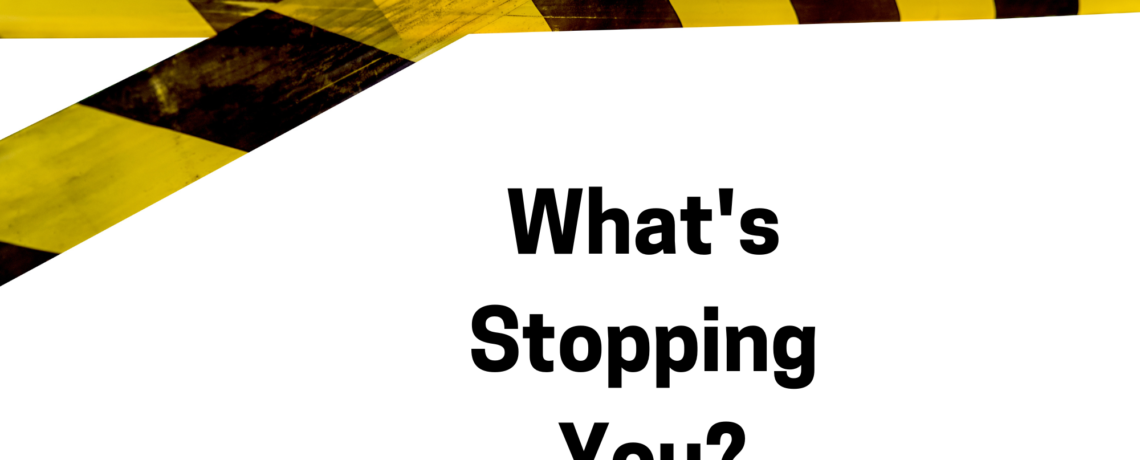 What’s Stopping You?